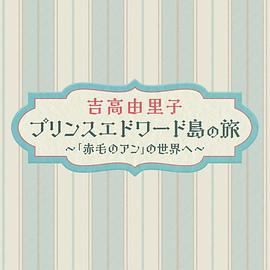 吉高由里子愛德華王子島之旅～走進(jìn)[紅發(fā)安妮]的世界～